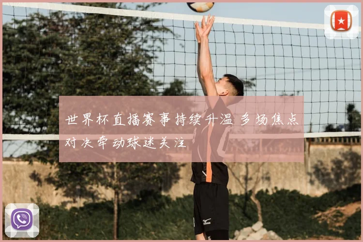 世界杯直播赛事持续升温 多场焦点对决牵动球迷关注