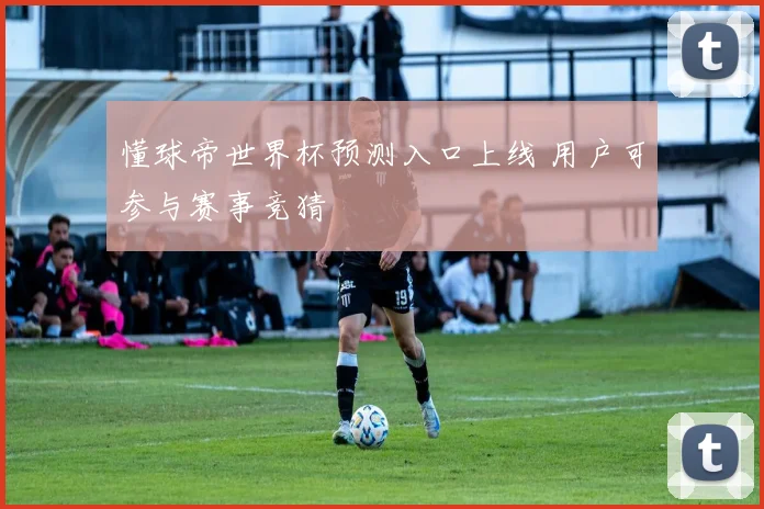 懂球帝世界杯预测入口上线 用户可参与赛事竞猜