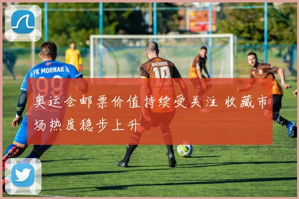 奥运会邮票价值持续受关注 收藏市场热度稳步上升