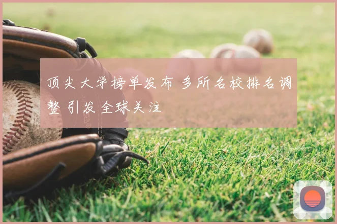 顶尖大学榜单发布 多所名校排名调整 引发全球关注