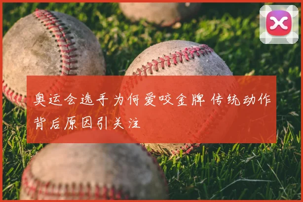 奥运会选手为何爱咬金牌 传统动作背后原因引关注