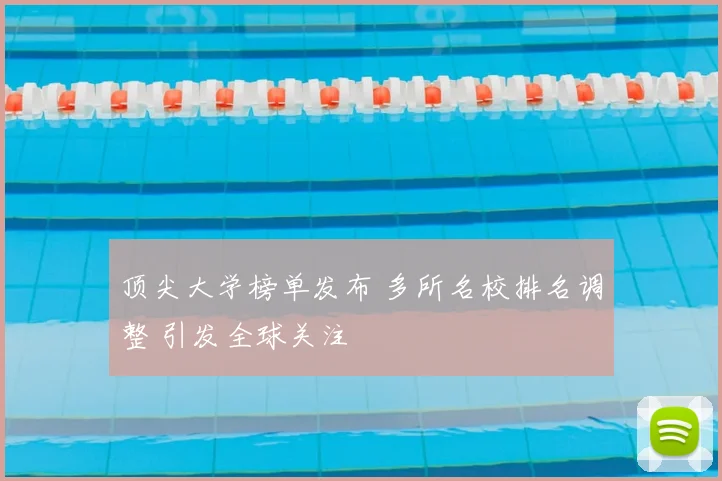 顶尖大学榜单发布 多所名校排名调整 引发全球关注