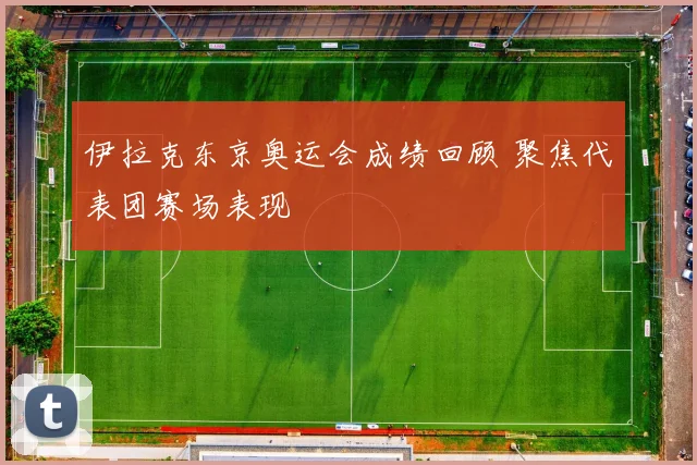 伊拉克东京奥运会成绩回顾 聚焦代表团赛场表现