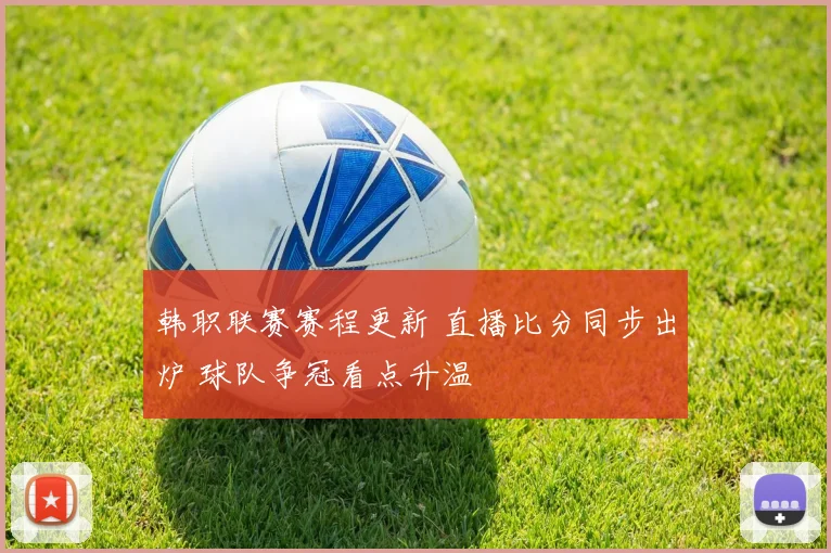 韩职联赛赛程更新 直播比分同步出炉 球队争冠看点升温