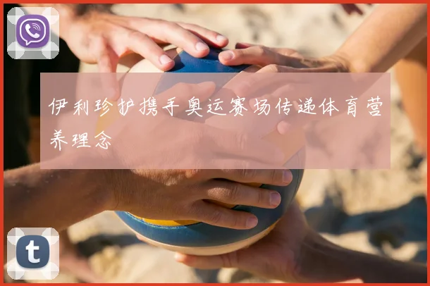 伊利珍护携手奥运赛场传递体育营养理念