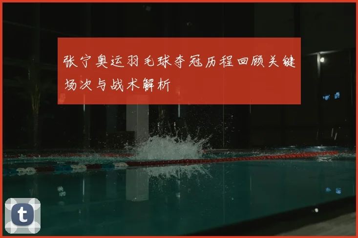 张宁奥运羽毛球夺冠历程回顾关键场次与战术解析