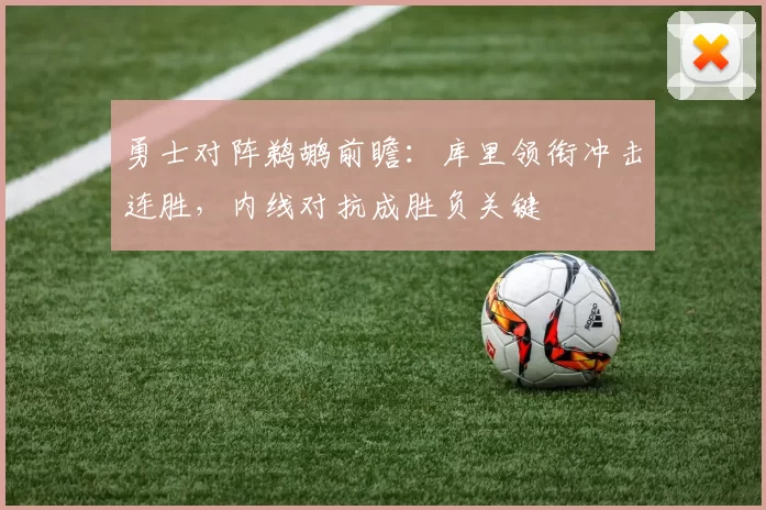 勇士对阵鹈鹕前瞻：库里领衔冲击连胜，内线对抗成胜负关键