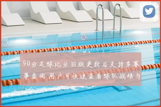 90分足球比分旧版更新后支持多赛事查询 用户可快速查看球队战绩与实时赛况