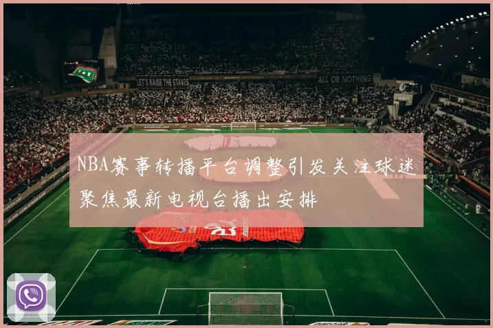 NBA赛事转播平台调整引发关注球迷聚焦最新电视台播出安排
