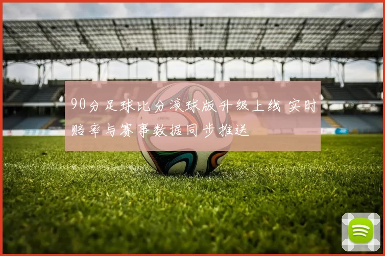 90分足球比分滚球版升级上线 实时赔率与赛事数据同步推送