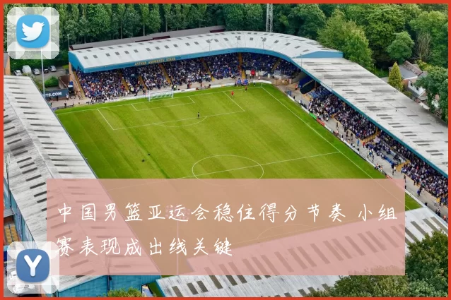 中国男篮亚运会稳住得分节奏 小组赛表现成出线关键