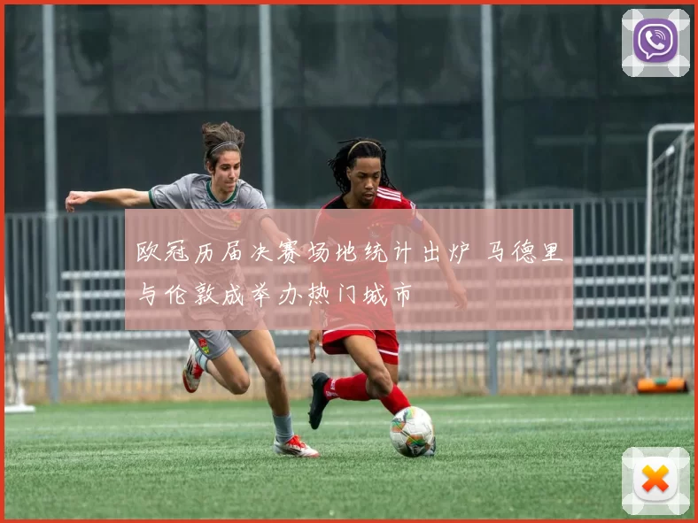 欧冠历届决赛场地统计出炉 马德里与伦敦成举办热门城市