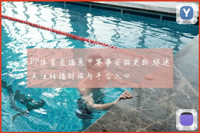 PP体育直播意甲赛事安排更新 球迷关注转播时间与平台入口