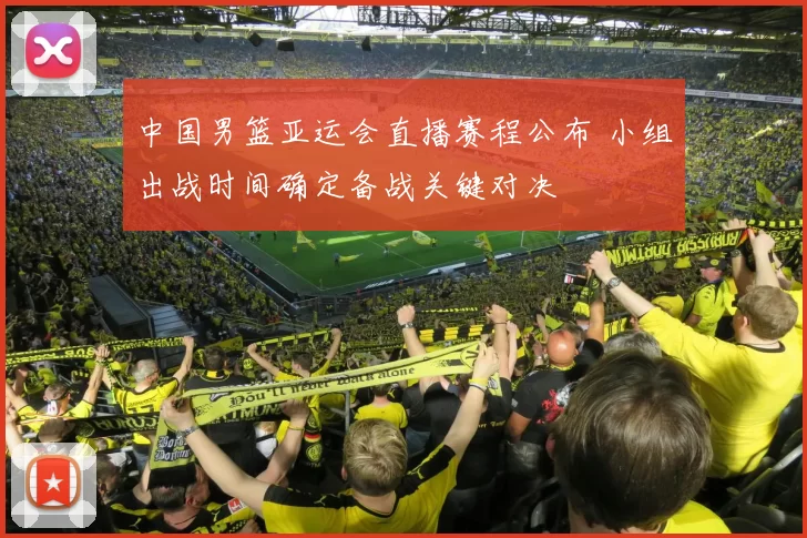 中国男篮亚运会直播赛程公布 小组出战时间确定备战关键对决